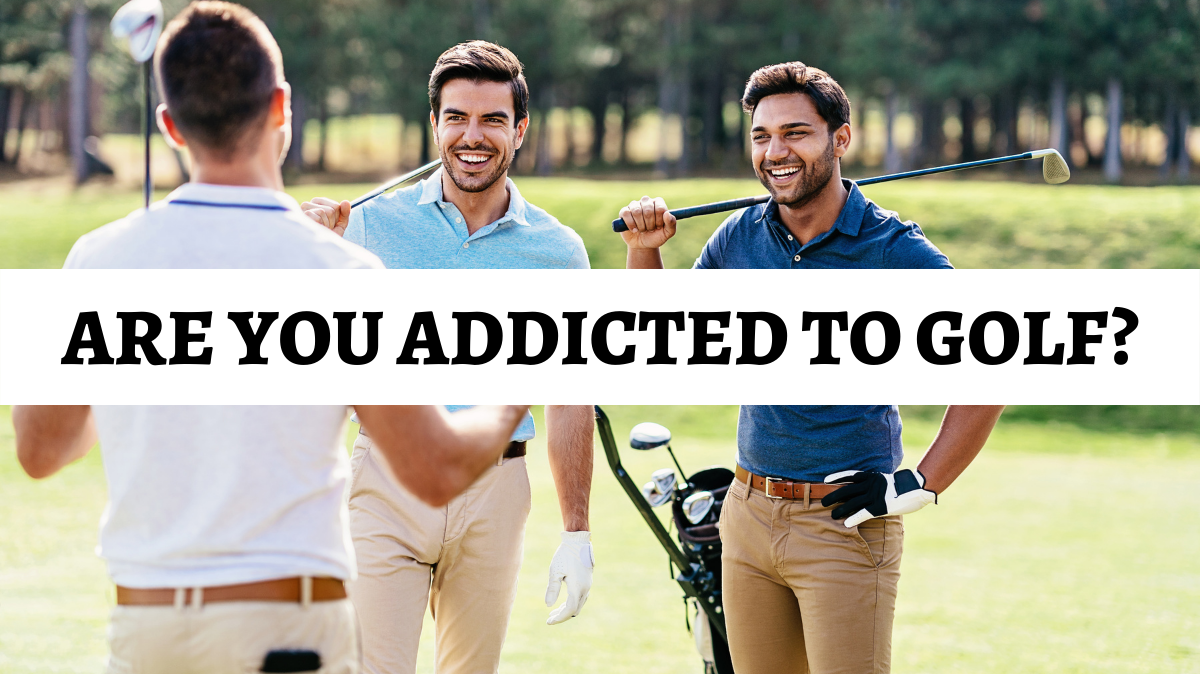 30 Signs You Are Addicted to Golf